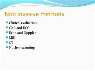 Non invasive methods
Clinical evaluation
CXR and ECG
Echo and Doppler
MRI
CT
Nuclear scanning
 