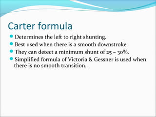 Carter formula
Determines the left to right shunting.
Best used when there is a smooth downstroke
They can detect a minimum shunt of 25 – 30%.
Simplified formula of Victoria & Gessner is used when
there is no smooth transition.
 