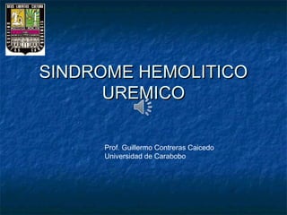 SINDROME HEMOLITICOSINDROME HEMOLITICO
UREMICOUREMICO
Prof. Guillermo Contreras Caicedo
Universidad de Carabobo
 