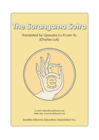 e
B
UDDHANET'
S
BOOK LIBRARY
E-mail: bdea@buddhanet.net
Web site: www.buddhanet.net
Buddha Dharma Education Association Inc.
Translated by Upasaka Lu K'uan Yu
(Charles Luk)
The Surangama SutraThe Surangama Sutra
 