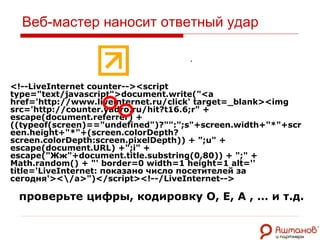 Веб-мастер наносит ответный удар <!--LiveInternet counter--><script type="text/javascript">document.write("<a href='http://www.liv е internet.ru/click' target=_blank><img src='http://c о unt е r.y а dr о .ru/hit?t 1 6.6;r" + escape(document.referrer) + ((typeof(screen)=="undefined")?"":";s"+screen.width+"*"+screen.height+"*"+(screen.colorDepth?screen.colorDepth:screen.pixelDepth)) + ";u" + escape(document.URL) +";i" + escape(" Жж"+ document.title.substring(0,80)) + ";" + Math.random() + "' border=0 width= 1  height=1 alt='' title='LiveInternet:  показано число посетителей за сегодня'><\/ a>")</script><!--/LiveInternet-->   проверьте цифры, кодировку О, Е, А , … и т.д. . 