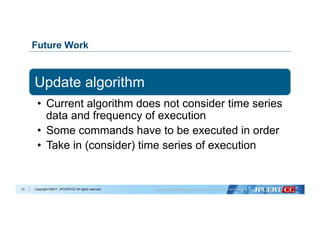 Copyright ©2017 JPCERT/CC All rights reserved.
Future Work
Update algorithm
•  Current algorithm does not consider time series
data and frequency of execution
•  Some commands have to be executed in order
•  Take in (consider) time series of execution
73
 