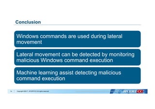 Copyright ©2017 JPCERT/CC All rights reserved.
Conclusion
Windows commands are used during lateral
movement
Lateral movement can be detected by monitoring
malicious Windows command execution
Machine learning assist detecting malicious
command execution
74
 