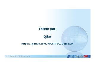 Copyright ©2017 JPCERT/CC All rights reserved.75
Thank you
Q&A
https://github.com/JPCERTCC/DetectLM
 