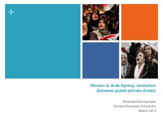 +




    Women in Arab Spring: revolution
      (between public/private divide)

                    Shushan Harutyunyan
               Central European University
                              March 2013
 