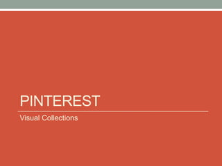 PINTEREST
Visual Collections
 
