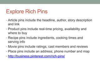 Explore Rich Pins
• Article pins include the headline, author, story description
and link
• Product pins include real-time...