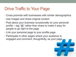 Drive Traffic to Your Page
• Cross promote with businesses with similar demographics
• Use images and share original conte...