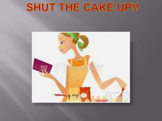  SHUT THE CAKE UP!! 