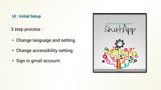 • Change language and setting.
• Change accessibility setting.
• Sign in gmail account.
3 step process :
UI : Initial Setup
 