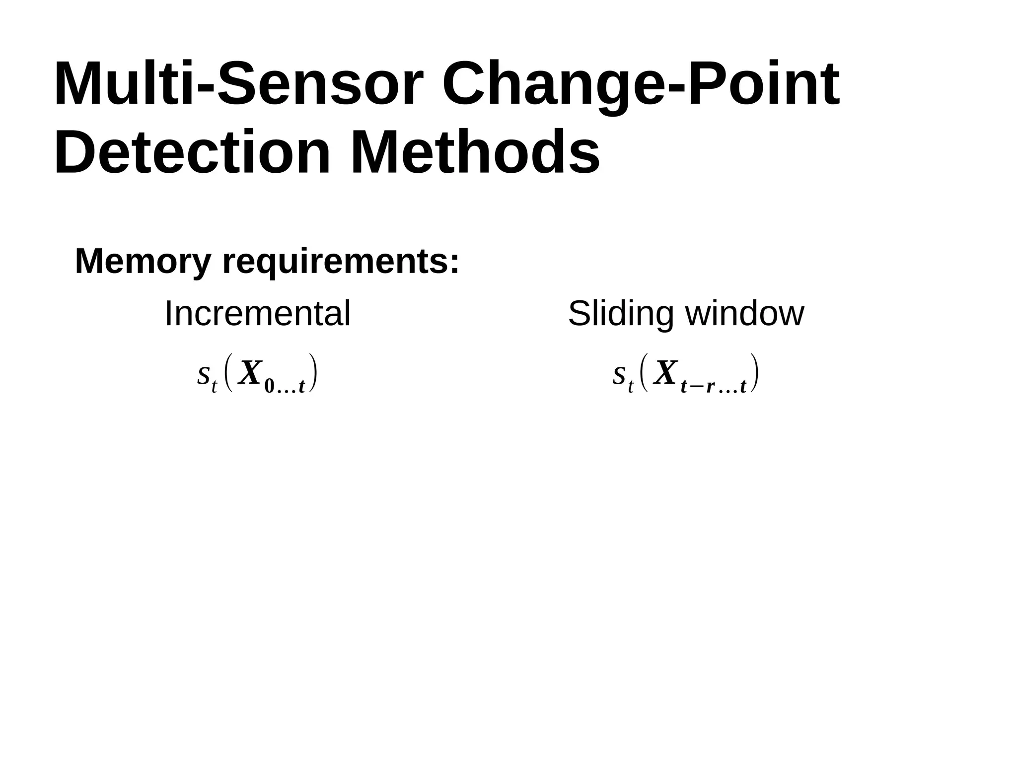 Multi-Sensor Change-Point 
Detection Methods 
Memory requirements: 
Incremental Sliding window 
st (X0…t) st (Xt−r…t) 
 