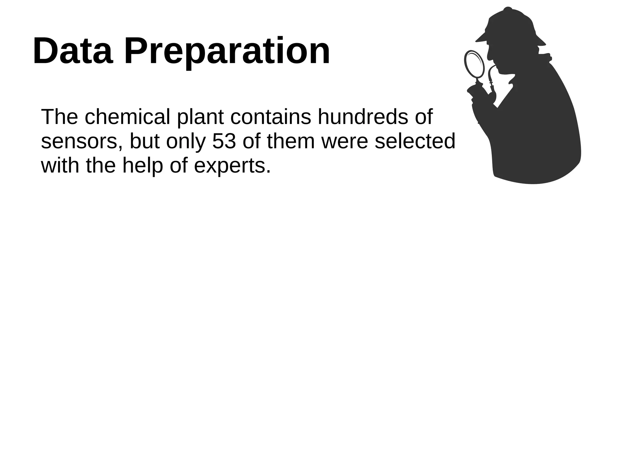 Data Preparation 
The chemical plant contains hundreds of 
sensors, but only 53 of them were selected 
with the help of experts. 
 