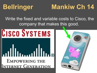 Bellringer

Mankiw Ch 14

Write the fixed and variable costs to Cisco, the
company that makes this good.

 