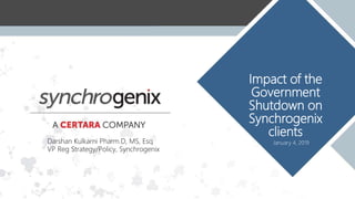11
Impact of the
Government
Shutdown on
Synchrogenix
clients
January 4, 2019Darshan Kulkarni Pharm.D, MS, Esq
VP Reg Strategy/Policy, Synchrogenix
 