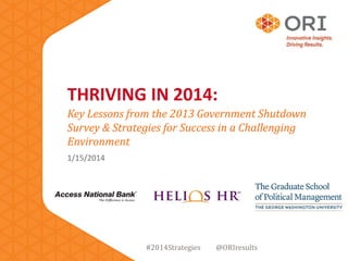 THRIVING IN 2014:
Key Lessons from the 2013 Government Shutdown
Survey & Strategies for Success in a Challenging
Environment
1/15/2014
#2014Strategies @ORIresults
 