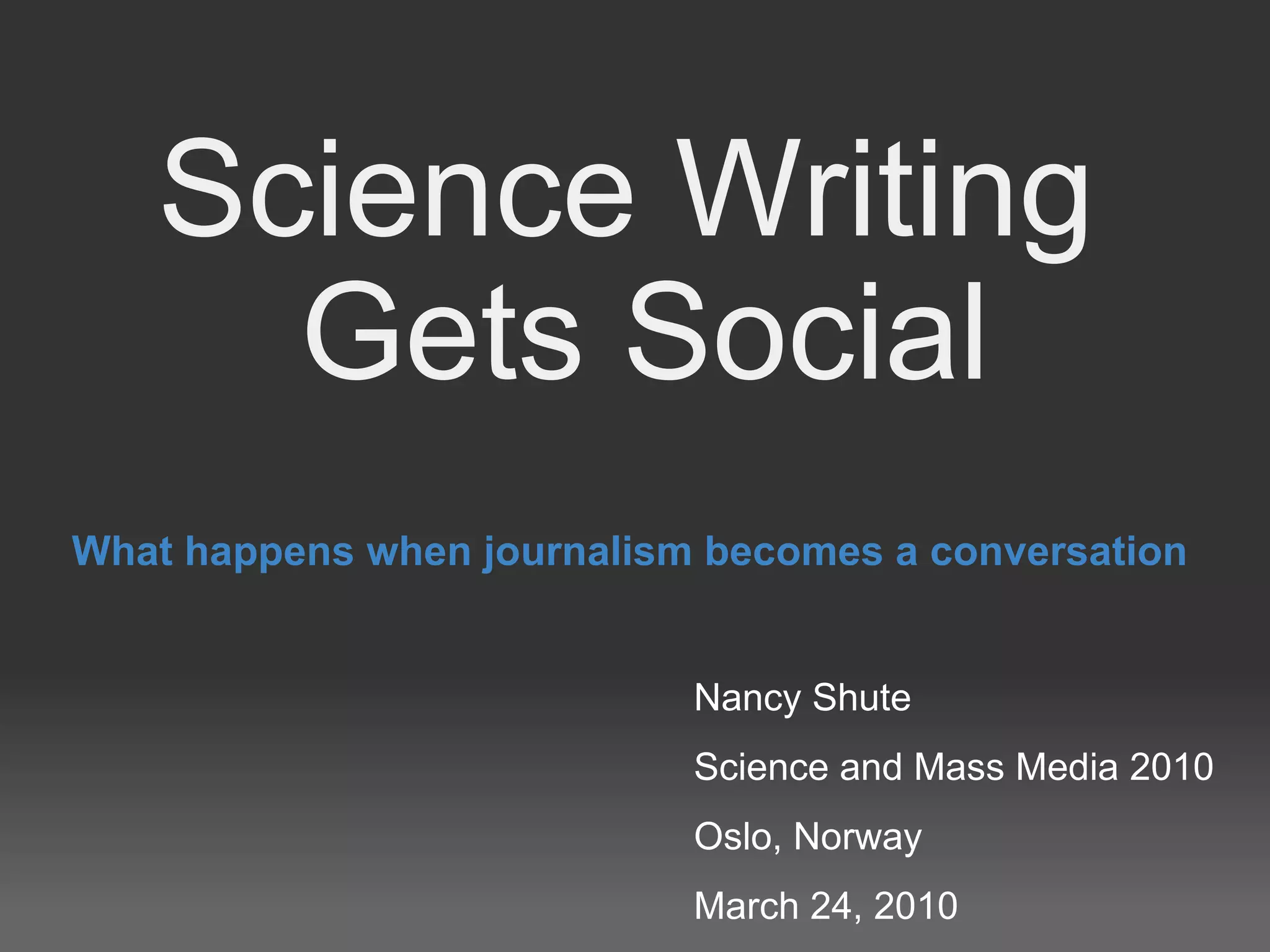 Science Writing  Gets Social What happens when journalism becomes a conversation Nancy Shute Science and Mass Media 2010  Oslo, Norway March 24, 2010 