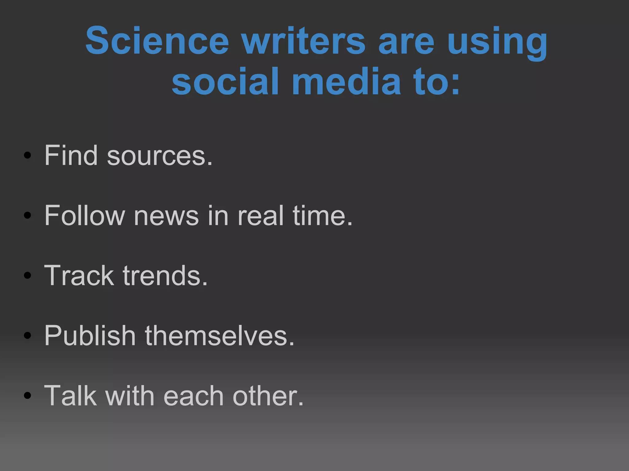 Science writers are using  social media to:  Find sources. Follow news in real time. Track trends. Publish themselves. Talk with each other. 