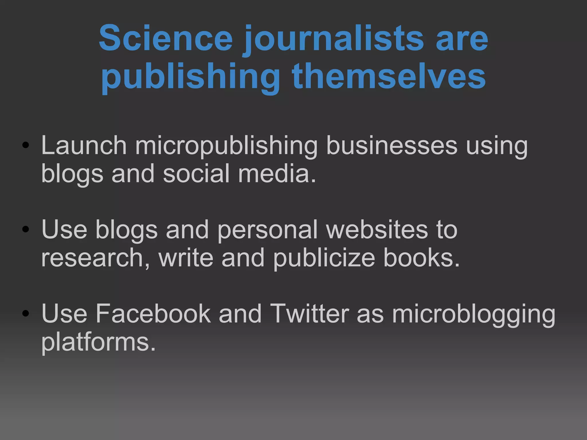 Science journalists are publishing themselves Launch micropublishing businesses using blogs and social media. Use blogs and personal websites to research, write and publicize books. Use Facebook and Twitter as microblogging platforms. 
