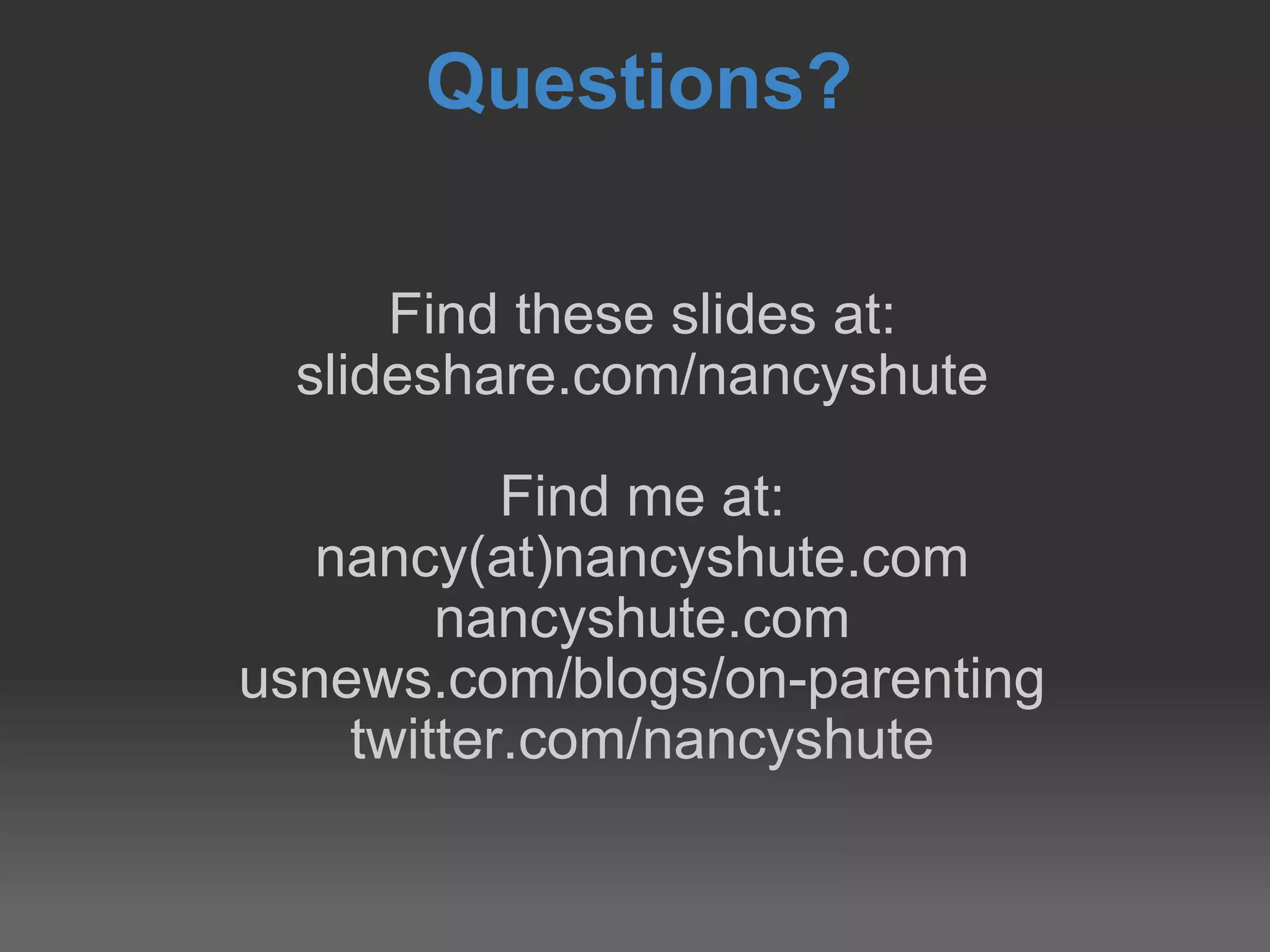 Questions? Find these slides at: slideshare.com/nancyshute Find me at: nancy(at)nancyshute.com nancyshute.com usnews.com/blogs/on-parenting twitter.com/nancyshute 