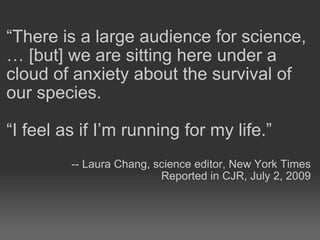 <ul><li>“ There is a large audience for science, … [but] we are sitting here under a cloud of anxiety about the survival o...