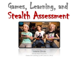 Games, Learning, and
Stealth Assessment


               Valerie Shute
              Florida State University
     Games for Learning @ G4C (June 22, 2011)
 