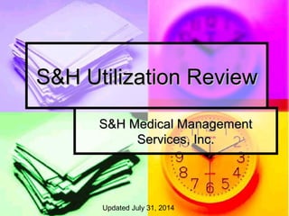 S&H Utilization ReviewS&H Utilization Review
S&H Medical ManagementS&H Medical Management
Services, Inc.Services, Inc.
Updated July 31, 2014
 