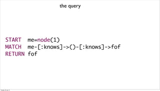 START me=node(1)
MATCH me-[:knows]->()-[:knows]->fof
RETURN fof
the query
Tuesday, 30 July 13
 