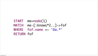 START me=node(1)
MATCH me-[:knows*2..]->fof
WHERE fof.name =~ 'Da.*'
RETURN fof
Tuesday, 30 July 13
 