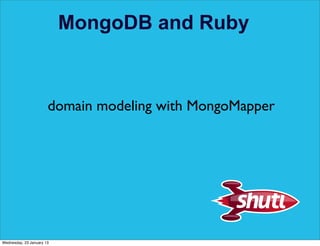 MongoDB and Ruby



                       domain modeling with MongoMapper




Wednesday, 23 January 13
 