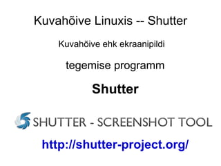 Kuvahõive Linuxis -- Shutter Kuvahõive ehk ekraanipildi tegemise programm Shutter http://shutter-project.org/ 