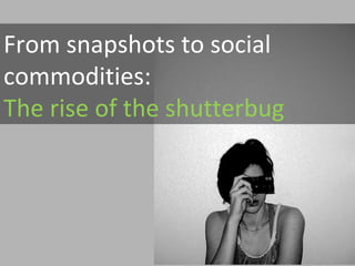From snapshots to social commodities:  The rise of the shutterbug 