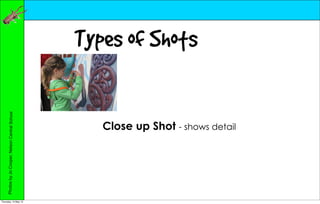 Types of Shots
     Photos by Jo Cooper, Nelson Central School




                                                     Close up Shot - shows detail




Thursday, 10 May 12
 