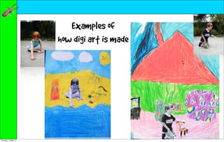 Examples of
                      how digi art is made




Thursday, 10 May 12
 