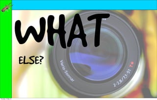 WHAT
                      ELSE?

Thursday, 10 May 12
 