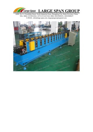 LARGE SPAN GROUP 
ADD: No.11, Friendship Street, North Industrial Zone, Zhengding City, Hebei Province, China 
TEL: 0086 13333016262, 18731151165 FAX: 0086 18032909635, 18032909637 
E-MAIL: info@large-span.com, largespangroup@gmail.com 
 
