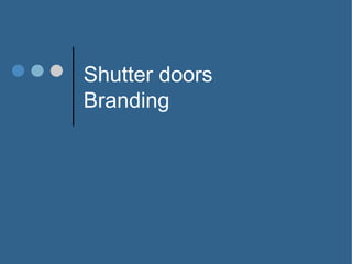 Shutter doors
Branding
 