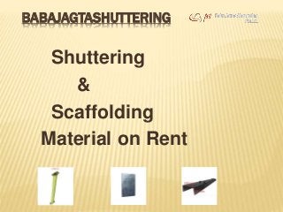 BABAJAGTASHUTTERING
Shuttering
&
Scaffolding
Material on Rent
 