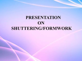 PRESENTATION
ON
SHUTTERING/FORMWORK
 