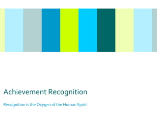 Achievement Recognition Recognition is the Oxygen of the Human Spirit 