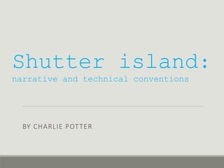 Shutter island:
narrative and technical conventions
BY CHARLIE POTTER
 