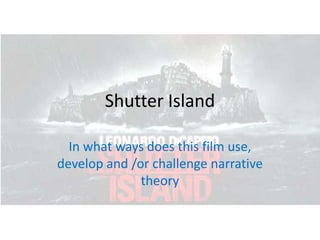 Shutter Island

  In what ways does this film use,
develop and /or challenge narrative
              theory
 