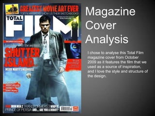 Magazine
Cover
Analysis
I chose to analyse this Total Film
magazine cover from October
2009 as it features the film that we
used as a source of inspiration,
and I love the style and structure of
the design.
 