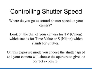 It controls the motion or movement with in a photograph. Is the picture frozen or blurred? 