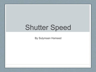 Shutter Speed 
By Sulymaan Hameed 
 