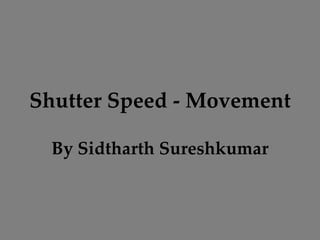 Shutter Speed - Movement
By Sidtharth Sureshkumar
 