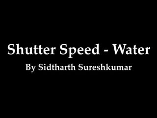 Shutter Speed - Water
By Sidtharth Sureshkumar
 