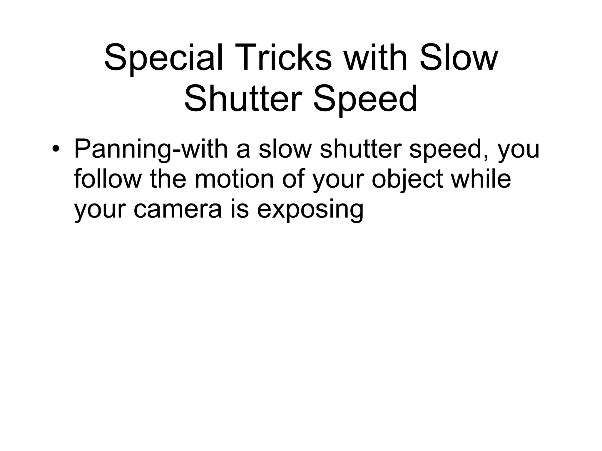 Special Tricks with Slow Shutter Speed Panning-with a slow shutter speed, you follow the motion of your object while your camera is exposing 