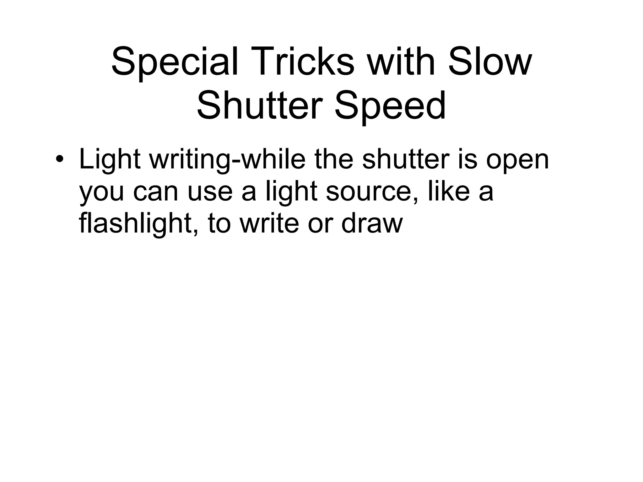 Special Tricks with Slow Shutter Speed Light writing-while the shutter is open you can use a light source, like a flashlight, to write or draw 