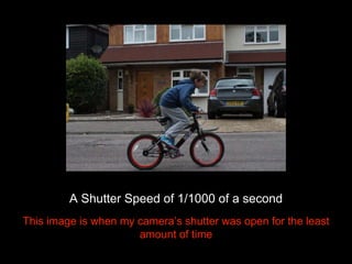 A Shutter Speed of 1/1000 of a second 
This image is when my camera’s shutter was open for the least 
amount of time 
 