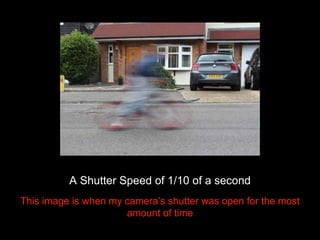 A Shutter Speed of 1/10 of a second 
This image is when my camera’s shutter was open for the most 
amount of time 
